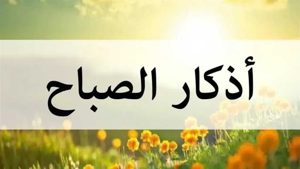 ابدأ يومك بأذكار الصباح .. فوائدها وأهميتها في حياة المسلم