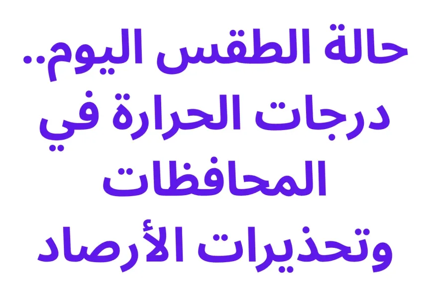 حالة الطقس اليوم.. درجات الحرارة في المحافظات وتحذيرات الأرصاد