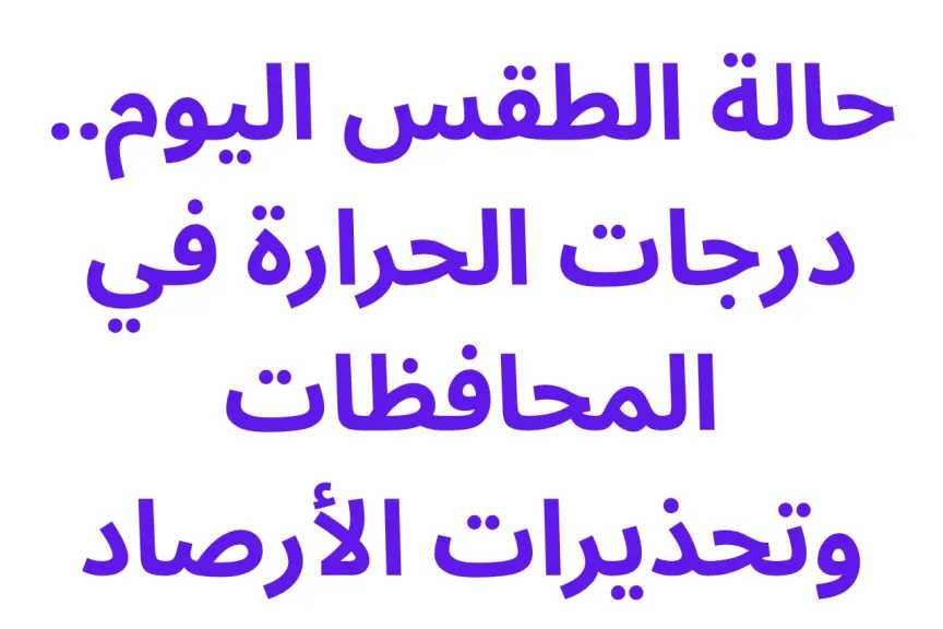 حالة الطقس اليوم.. درجات الحرارة في المحافظات وتحذيرات الأرصاد