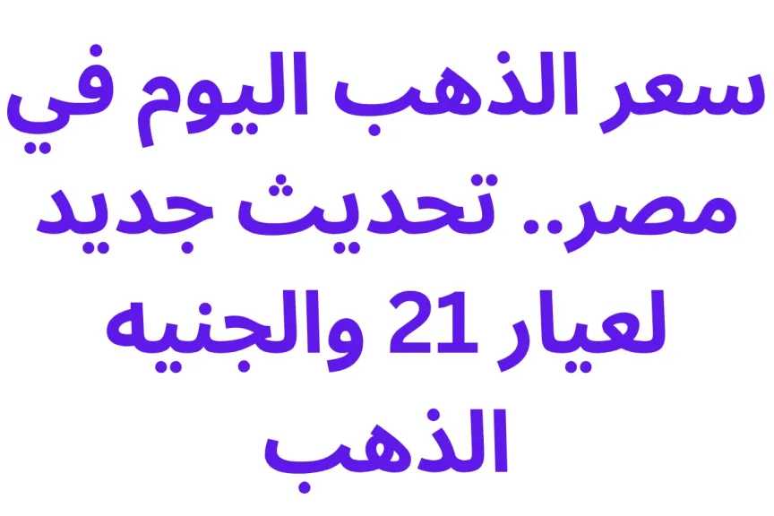 سعر الذهب اليوم في مصر.. تحديث جديد لعيار 21 والجنيه الذهب