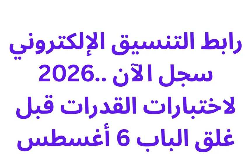 رابط التنسيق الإلكتروني 2026.. سجل الآن لاختبارات القدرات قبل غلق الباب 6 أغسطس