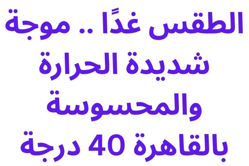 الطقس غدًا .. موجة شديدة الحرارة والمحسوسة بالقاهرة 40 درجة