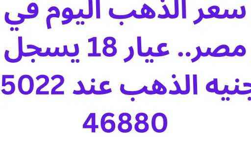 سعر الذهب اليوم في مصر.. عيار 18 يسجل 5022 جنيهًا والجنيه الذهب... سعر الذهب اليوم في مصر.. عيار 18 يسجل 5022 جنيهًا والجنيه الذهب عند 46880