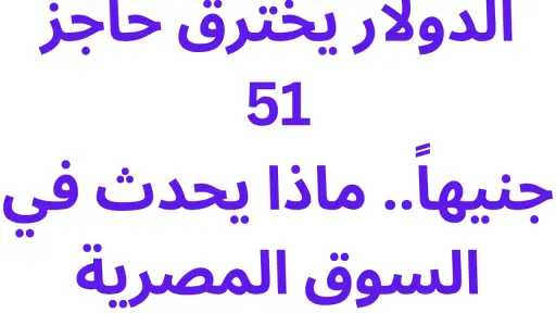 الدولار يخترق حاجز 51 جنيهاً.. ماذا يحدث في السوق المصرية اليوم؟ الدولار يخترق حاجز 51 جنيهاً.. ماذا يحدث في السوق المصرية اليوم؟