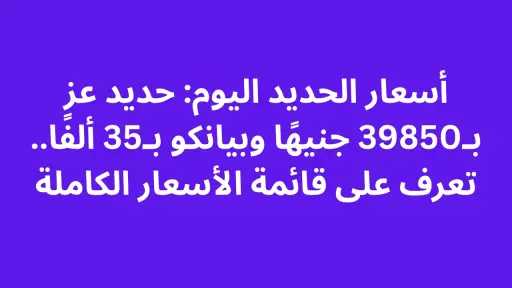 أسعار الحديد اليوم: حديد عز بـ39850 جنيهًا وبيانكو بـ35 ألفًا.. تعرف على قائمة الأسعار الكاملة