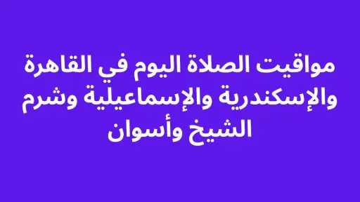 مواقيت الصلاة اليوم في القاهرة والإسكندرية والإسماعيلية وشرم الشيخ وأسوان